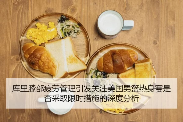 库里膝部疲劳管理引发关注美国男篮热身赛是否采取限时措施的深度分析