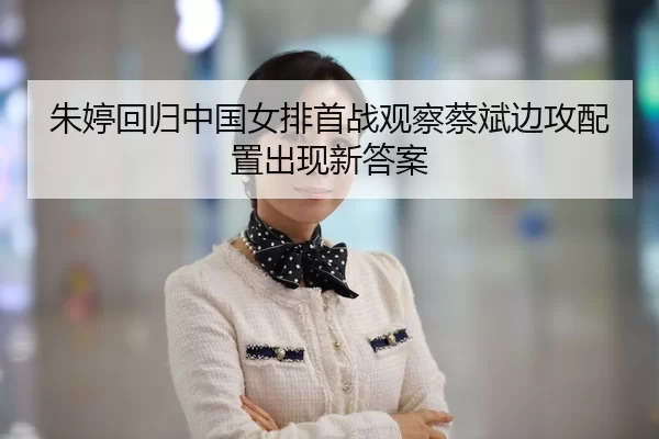 朱婷回归中国女排首战观察蔡斌边攻配置出现新答案