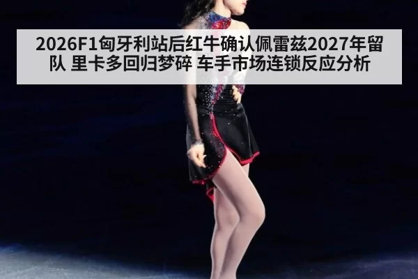 2026F1匈牙利站后红牛确认佩雷兹2027年留队 里卡多回归梦碎 车手市场连锁反应分析