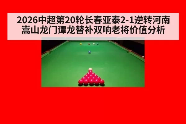 2026中超第20轮长春亚泰2-1逆转河南嵩山龙门谭龙替补双响老将价值分析
