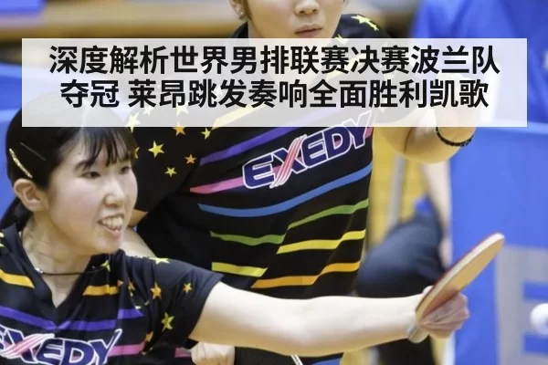 深度解析世界男排联赛决赛波兰队夺冠 莱昂跳发奏响全面胜利凯歌