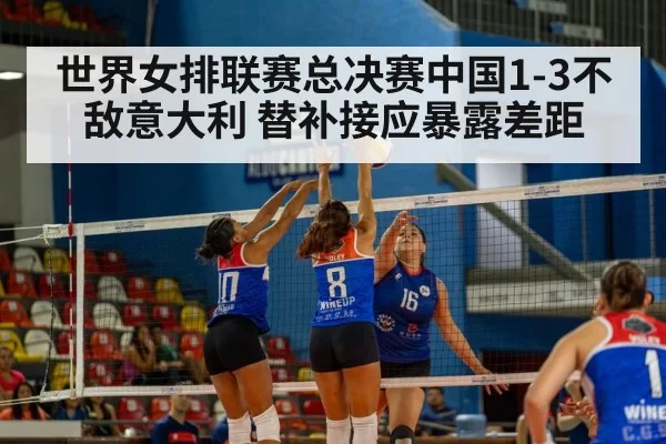 世界女排联赛总决赛中国1-3不敌意大利 替补接应暴露差距