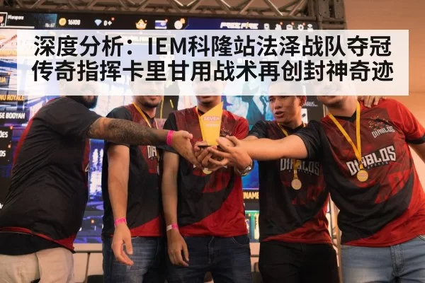 深度分析：IEM科隆站法泽战队夺冠 传奇指挥卡里甘用战术再创封神奇迹