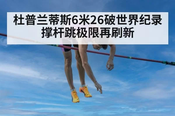 杜普兰蒂斯6米26破世界纪录 撑杆跳极限再刷新