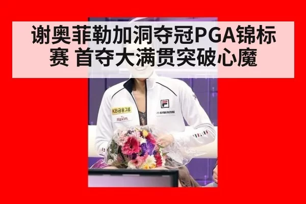 谢奥菲勒加洞夺冠PGA锦标赛 首夺大满贯突破心魔