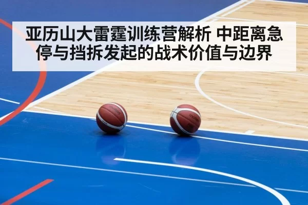 亚历山大雷霆训练营解析 中距离急停与挡拆发起的战术价值与边界