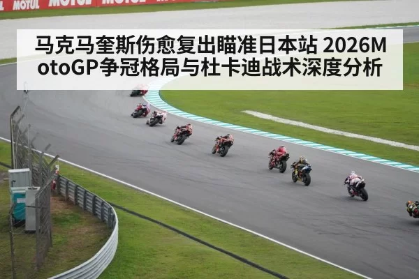 马克马奎斯伤愈复出瞄准日本站 2026MotoGP争冠格局与杜卡迪战术深度分析